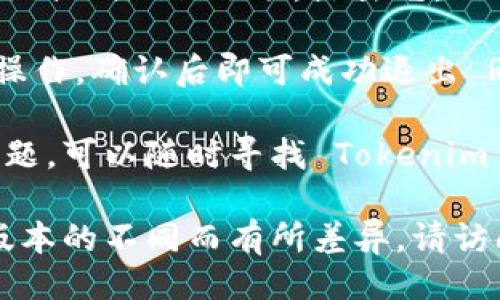 退出 Tokenim 的方法

若您想要退出 Tokenim，通常可以通过以下简单步骤完成：

1. **打开 Tokenim 应用**：首先，确保您已经启动了 Tokenim 应用。
   
2. **进入设置页面**：在主界面找到并点击设置图标，通常位于用户头像旁边或底部菜单栏。

3. **选择退出选项**：在设置菜单中，寻找“退出”或“注销”选项，点击它。

4. **确认退出**：系统可能会要求您确认退出操作，确认后即可成功退出 Room Tokenim。

如果您在取消或退出操作的过程中遇到任何问题，可以随时寻找 Tokenim 的技术支持或查找相关帮助文档。

如果以上方法不适用，或特定操作流程可能因版本的不同而有所差异，请访问 Tokenim 官网或联系相关客服以获得支持。