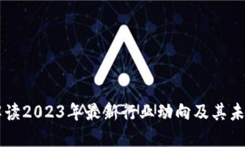 Tokenim：解读2023年最新行业动向及其未来发展趋势